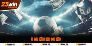 5 sai lầm khi soi kèo