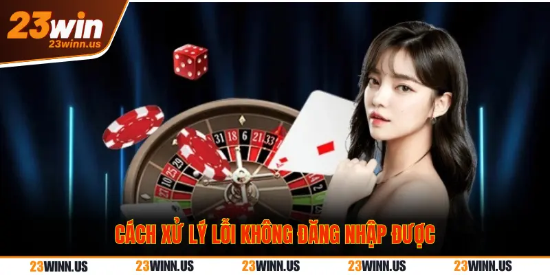 Hướng dẫn đăng nhập 23Win từ A – Z trên mọi thiết bị 3 Cách xử lý lỗi đăng nhập