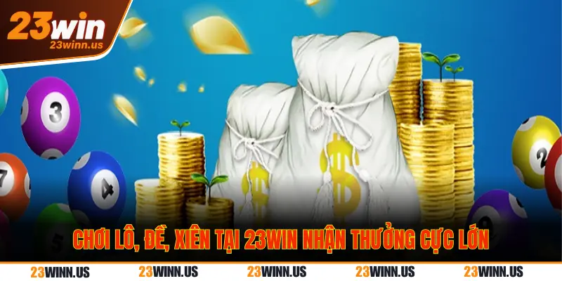 Chơi lô, đề, xiên, bao lô 23Win nhận thưởng lớn