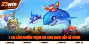 3 Sai lầm khi chơi bắn cá 23Win