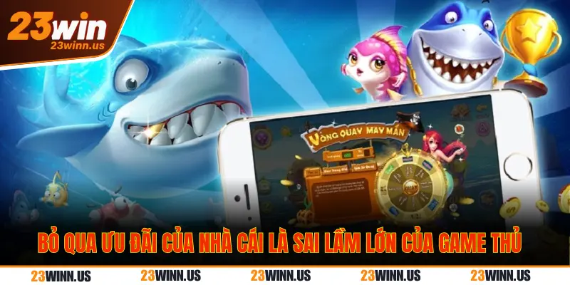 3 Sai lầm khi chơi bắn cá 23Win gây cháy túi nhanh 2 Sai lầm bỏ qua ưu đãi