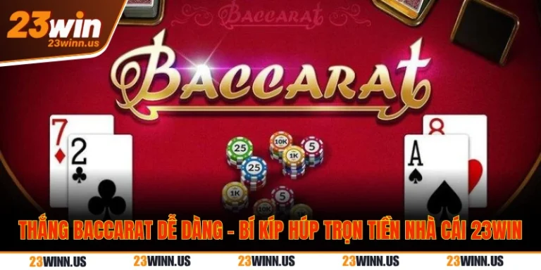 Thắng Baccarat Dễ Dàng - Bí Kíp Húp Trọn Tiền Nhà Cái 23WIN